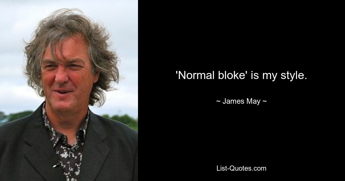 'Normal bloke' is my style. — © James May