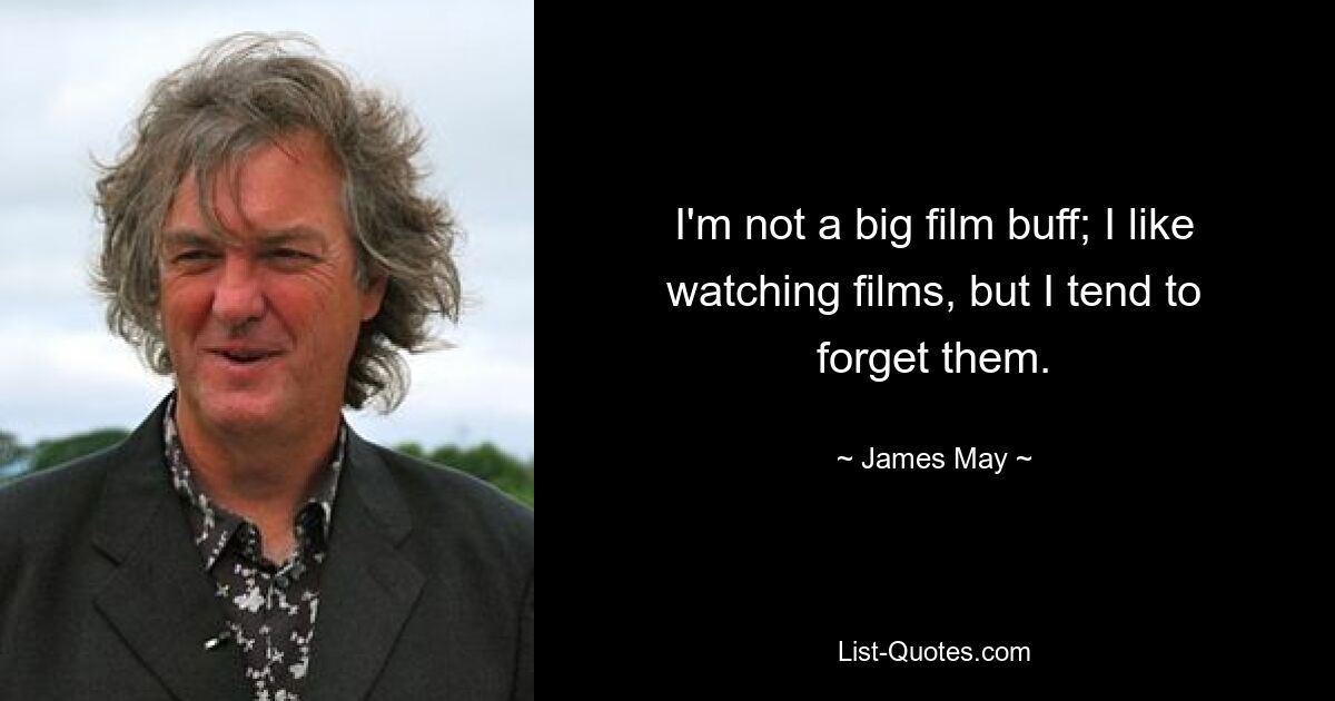 I'm not a big film buff; I like watching films, but I tend to forget them. — © James May