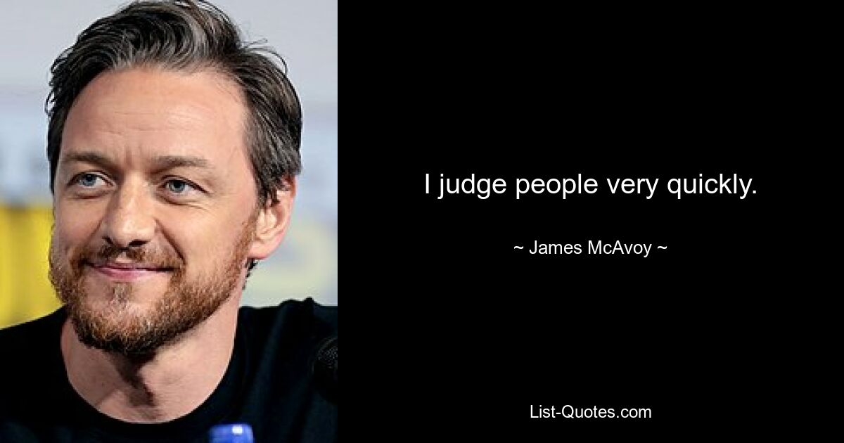 I judge people very quickly. — © James McAvoy