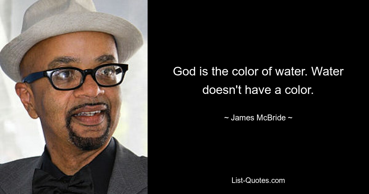 God is the color of water. Water doesn't have a color. — © James McBride