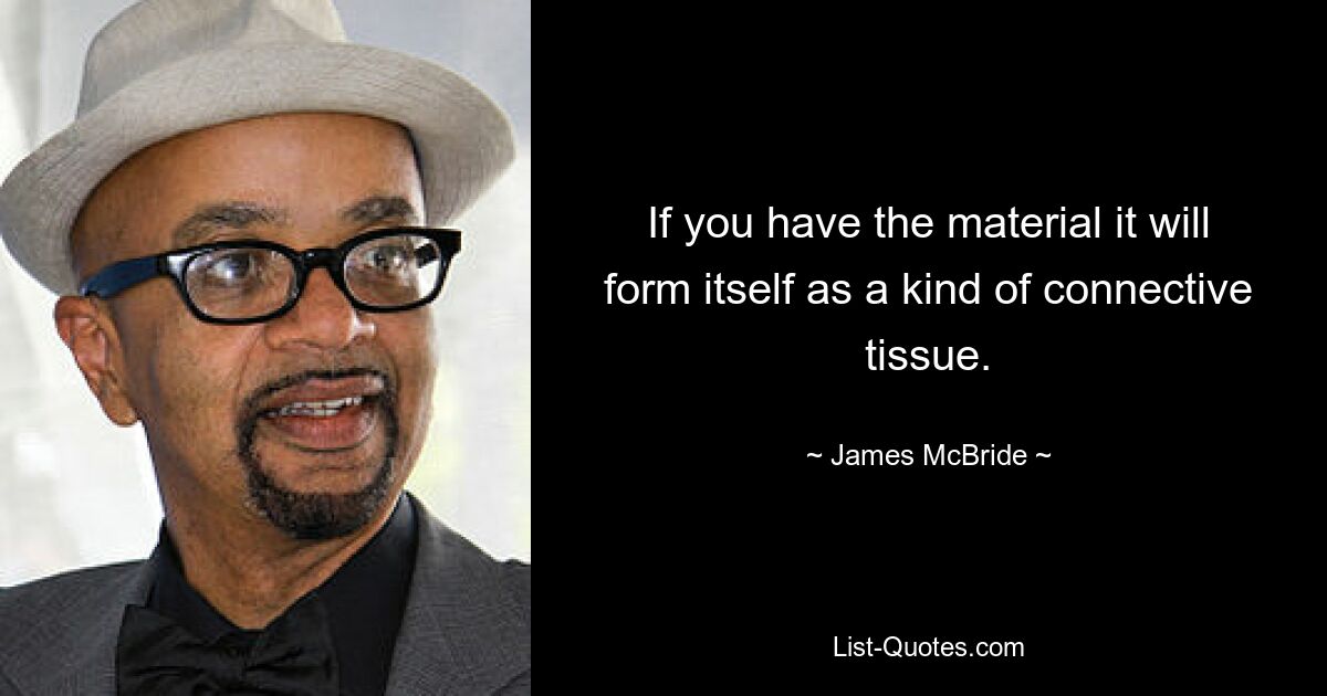 If you have the material it will form itself as a kind of connective tissue. — © James McBride