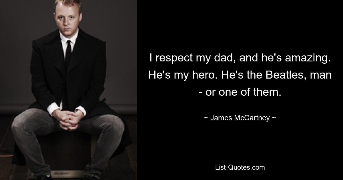 I respect my dad, and he's amazing. He's my hero. He's the Beatles, man - or one of them. — © James McCartney