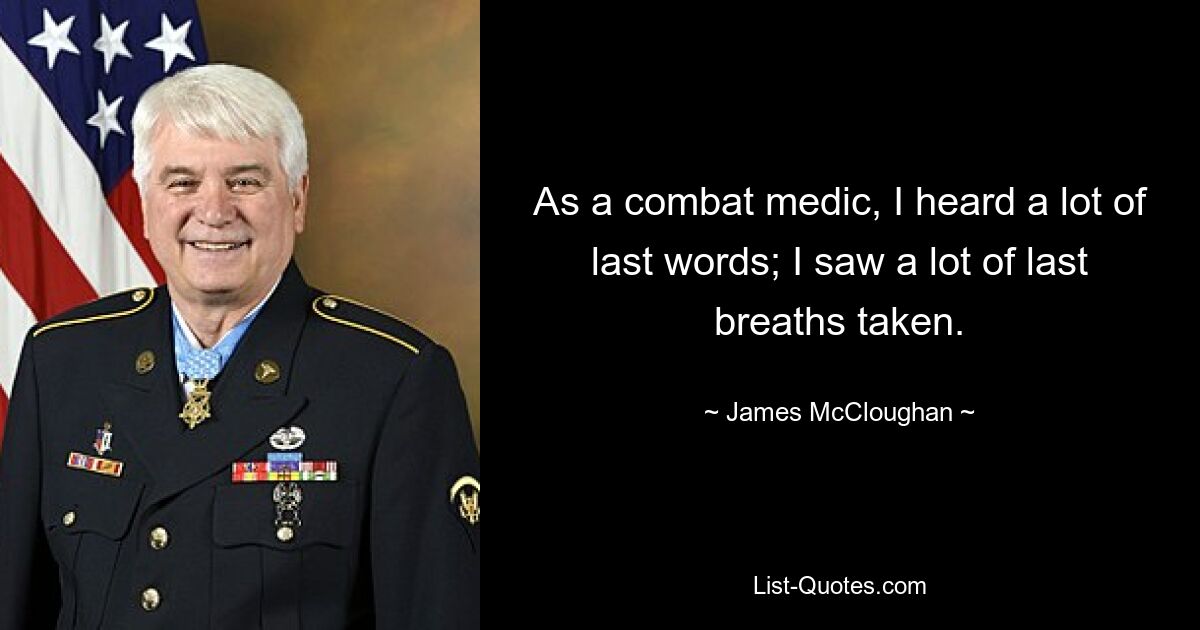 As a combat medic, I heard a lot of last words; I saw a lot of last breaths taken. — © James McCloughan