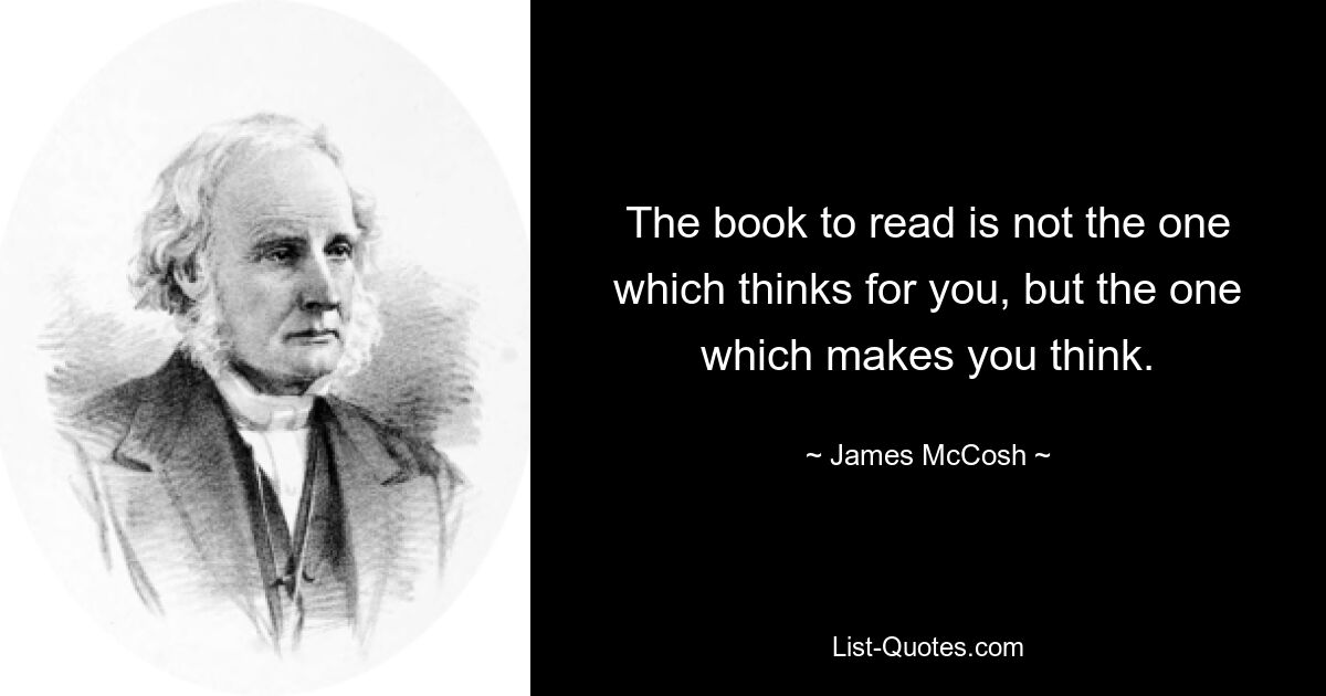 The book to read is not the one which thinks for you, but the one which makes you think. — © James McCosh