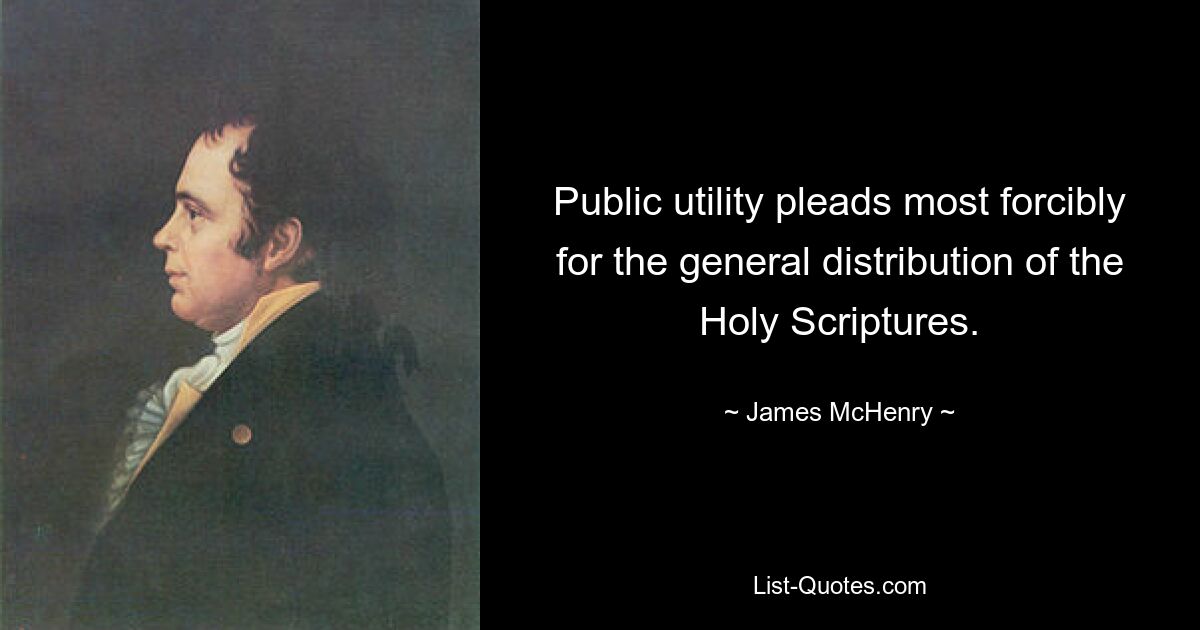 Public utility pleads most forcibly for the general distribution of the Holy Scriptures. — © James McHenry