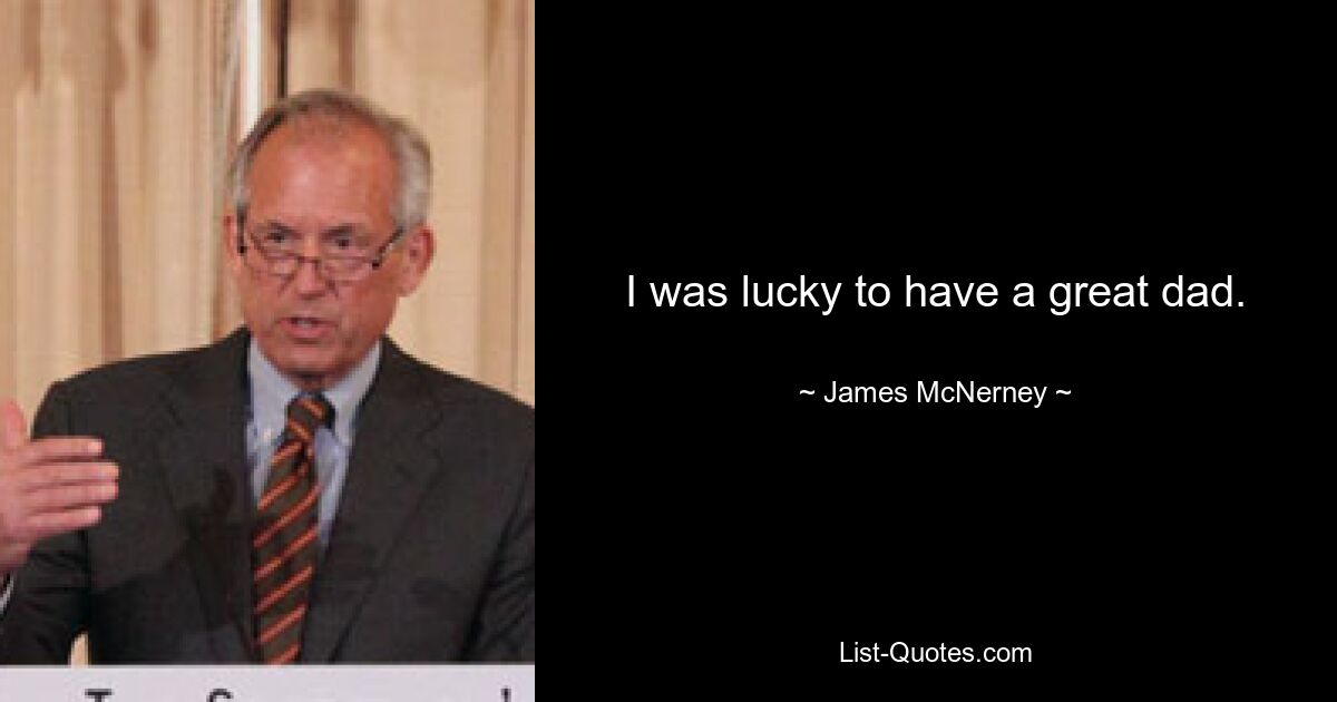 I was lucky to have a great dad. — © James McNerney