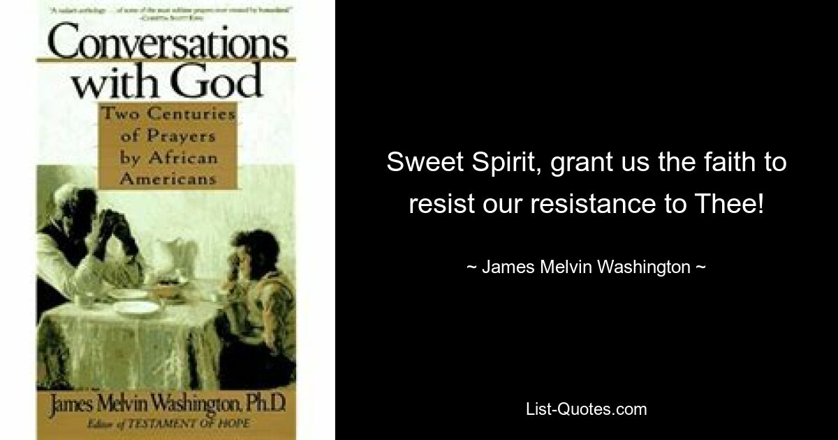 Sweet Spirit, grant us the faith to resist our resistance to Thee! — © James Melvin Washington