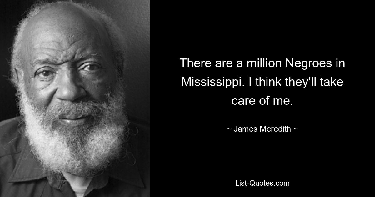 There are a million Negroes in Mississippi. I think they'll take care of me. — © James Meredith