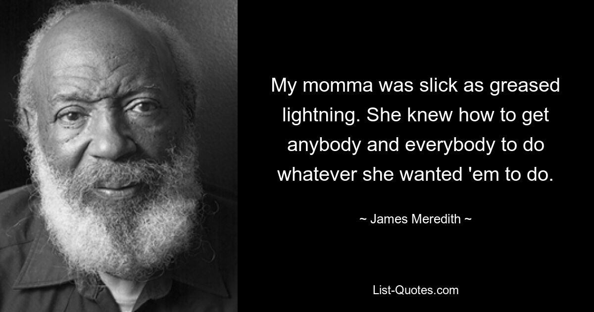 My momma was slick as greased lightning. She knew how to get anybody and everybody to do whatever she wanted 'em to do. — © James Meredith