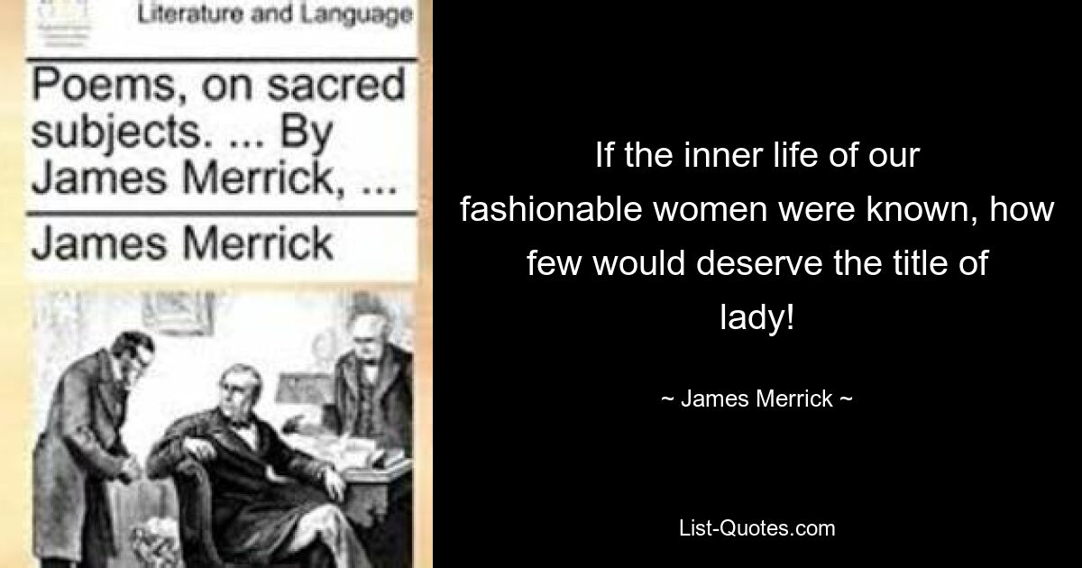 If the inner life of our fashionable women were known, how few would deserve the title of lady! — © James Merrick