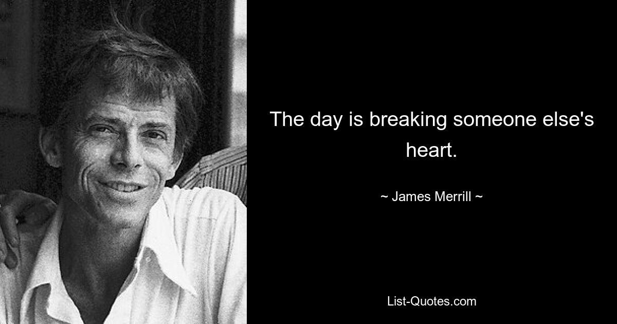 The day is breaking someone else's heart. — © James Merrill