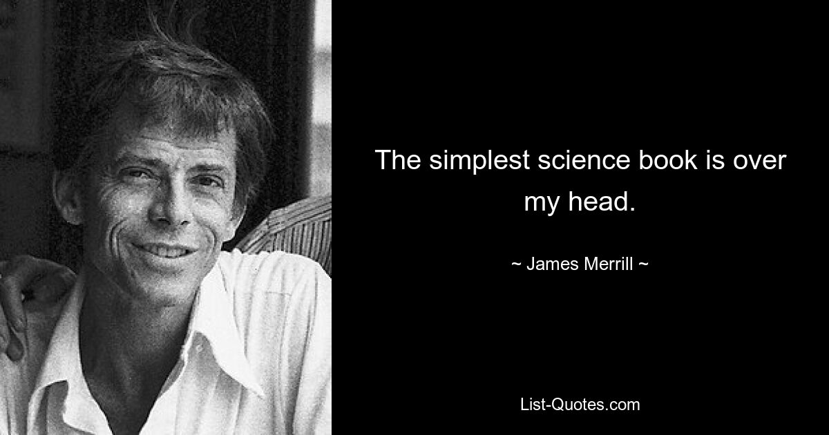 The simplest science book is over my head. — © James Merrill