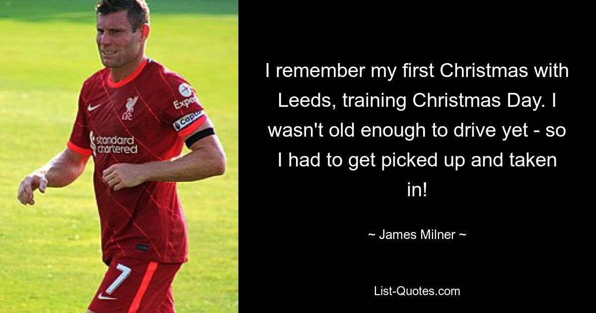 I remember my first Christmas with Leeds, training Christmas Day. I wasn't old enough to drive yet - so I had to get picked up and taken in! — © James Milner