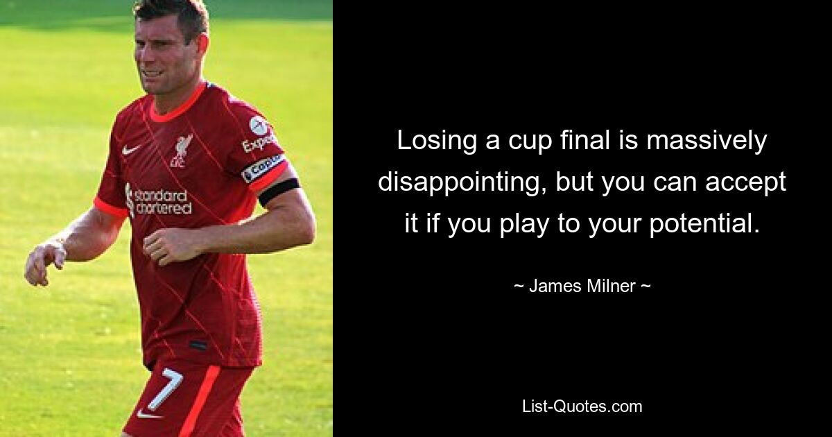 Losing a cup final is massively disappointing, but you can accept it if you play to your potential. — © James Milner