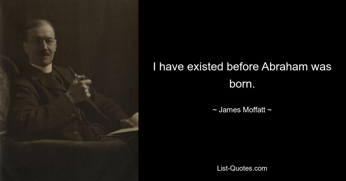 I have existed before Abraham was born. — © James Moffatt