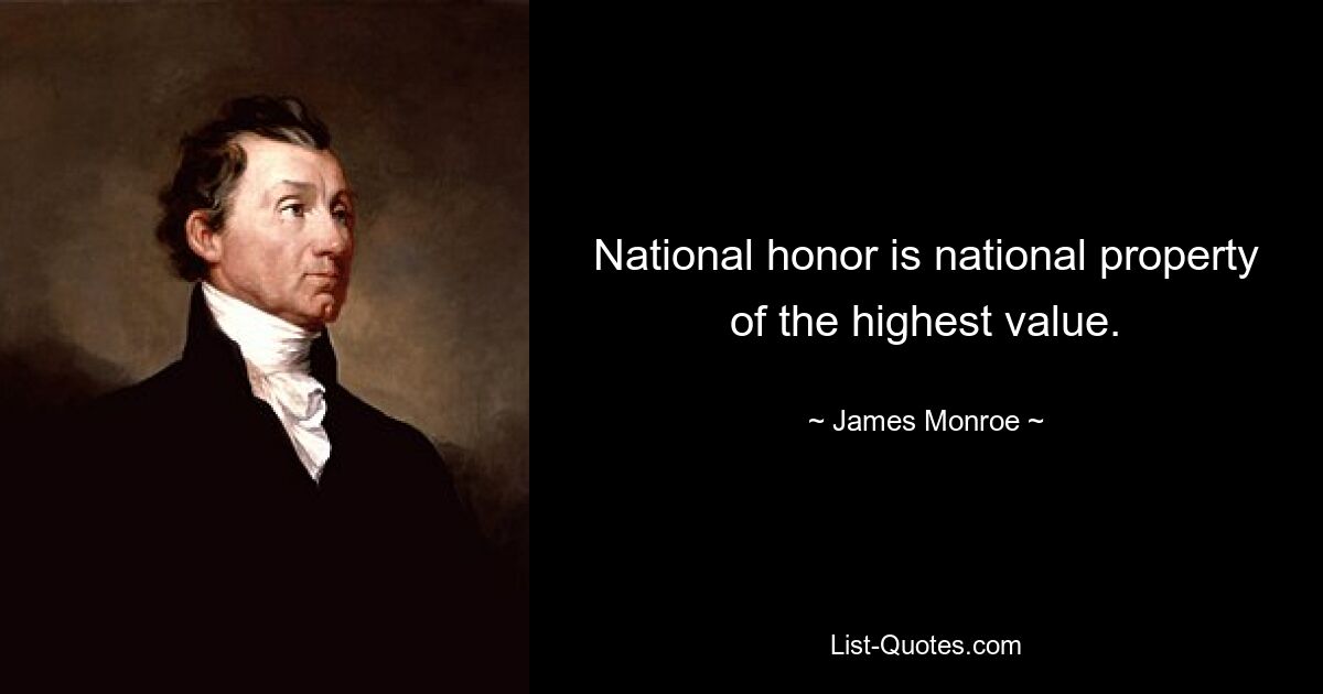 National honor is national property of the highest value. — © James Monroe