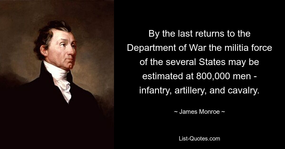 By the last returns to the Department of War the militia force of the several States may be estimated at 800,000 men - infantry, artillery, and cavalry. — © James Monroe