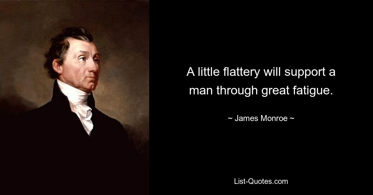 A little flattery will support a man through great fatigue. — © James Monroe