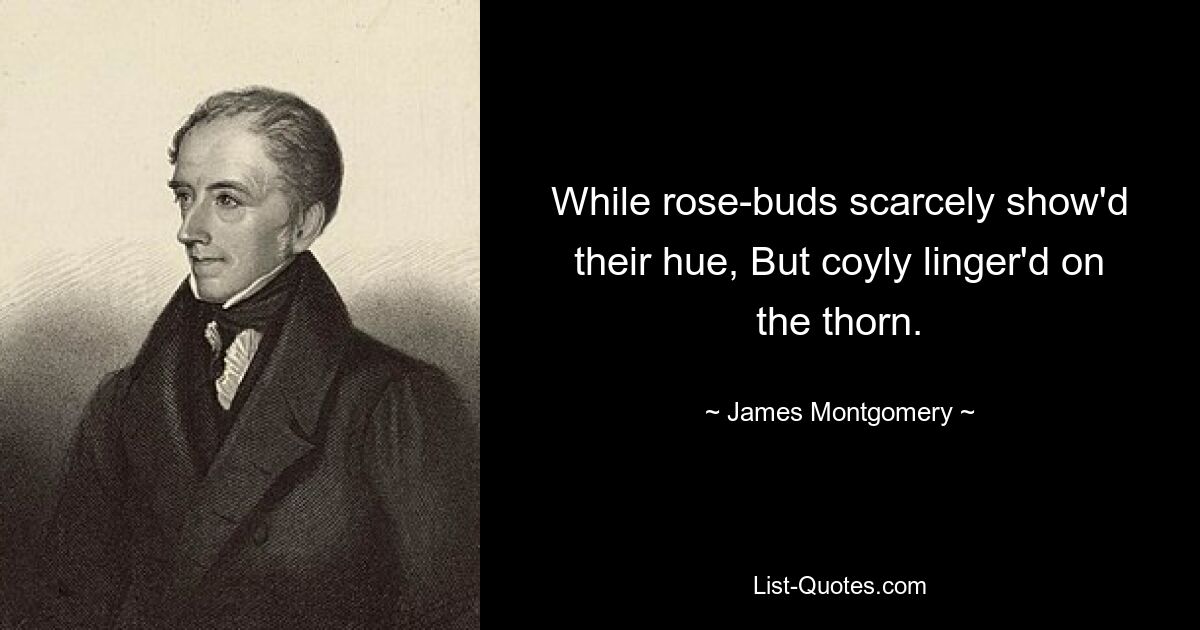 While rose-buds scarcely show'd their hue, But coyly linger'd on the thorn. — © James Montgomery