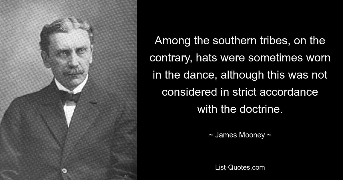 Among the southern tribes, on the contrary, hats were sometimes worn in the dance, although this was not considered in strict accordance with the doctrine. — © James Mooney