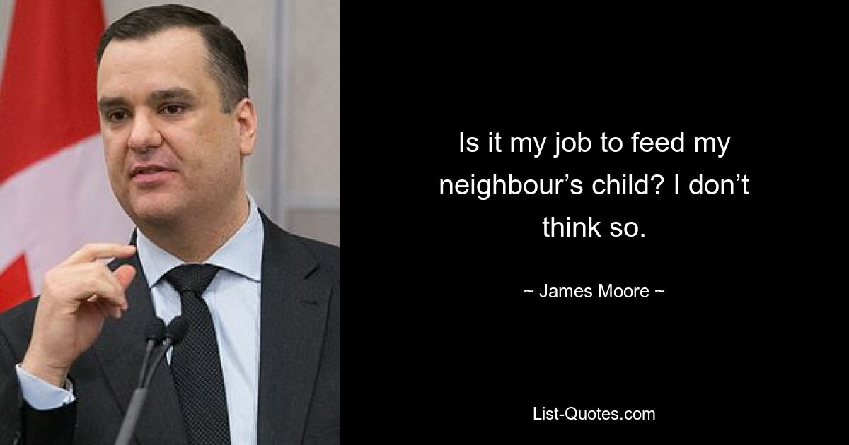 Is it my job to feed my neighbour’s child? I don’t think so. — © James Moore