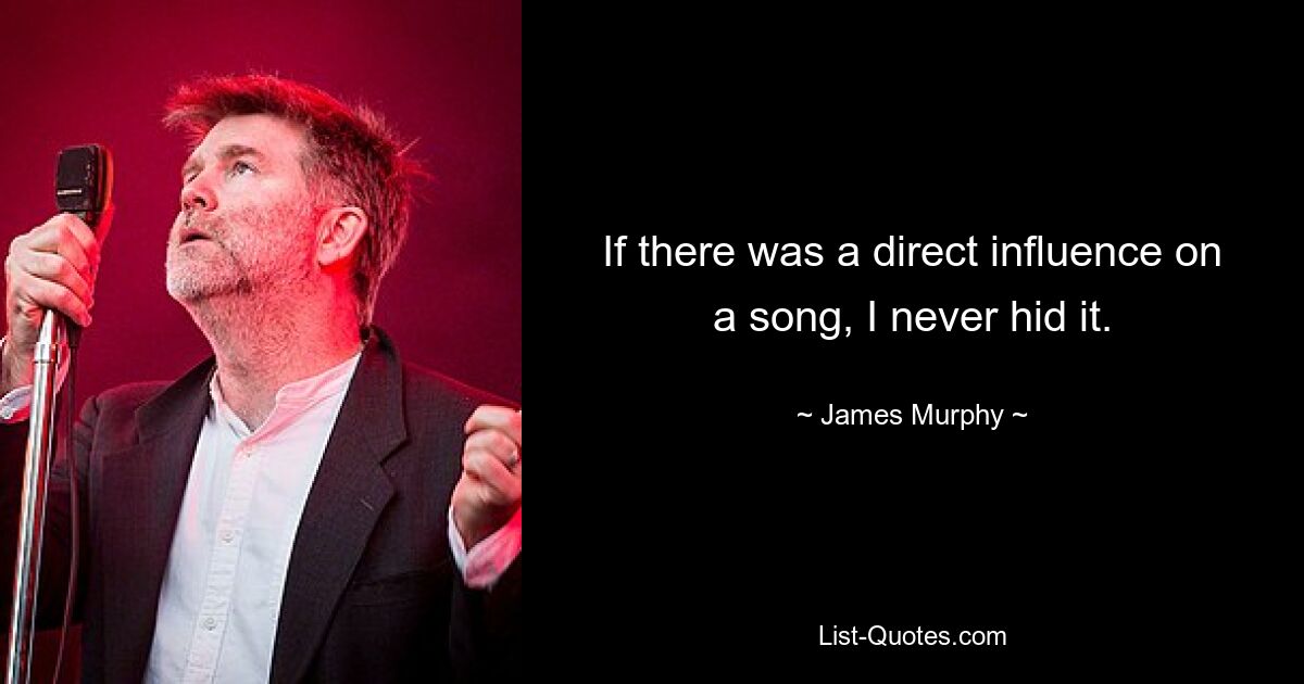 If there was a direct influence on a song, I never hid it. — © James Murphy