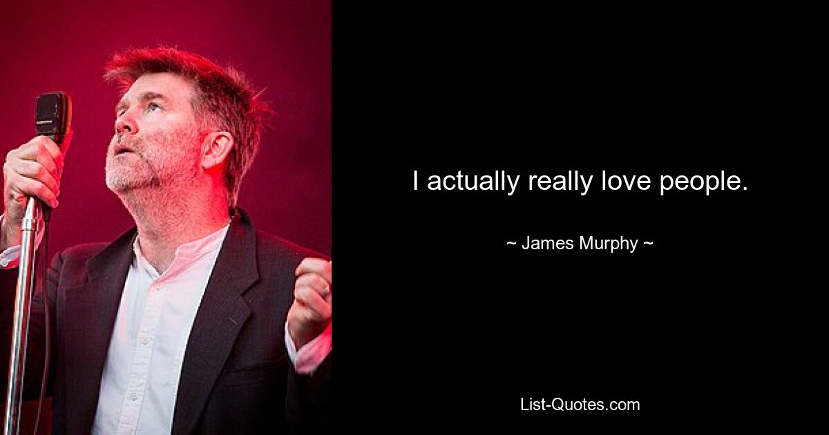 I actually really love people. — © James Murphy