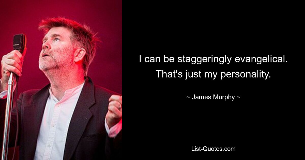 I can be staggeringly evangelical. That's just my personality. — © James Murphy