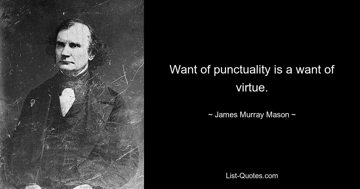 Want of punctuality is a want of virtue. — © James Murray Mason