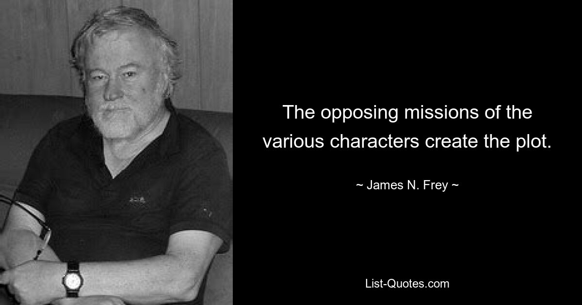 The opposing missions of the various characters create the plot. — © James N. Frey