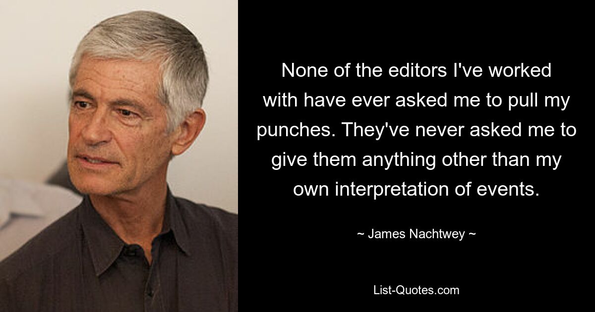 None of the editors I've worked with have ever asked me to pull my punches. They've never asked me to give them anything other than my own interpretation of events. — © James Nachtwey