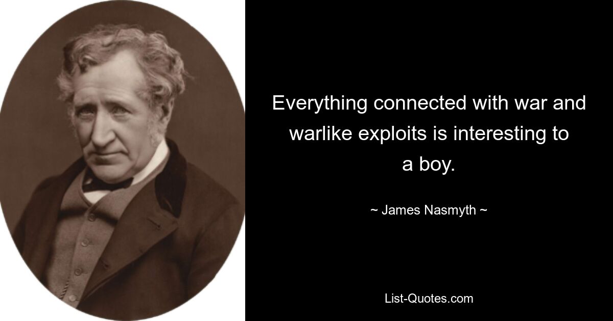 Everything connected with war and warlike exploits is interesting to a boy. — © James Nasmyth