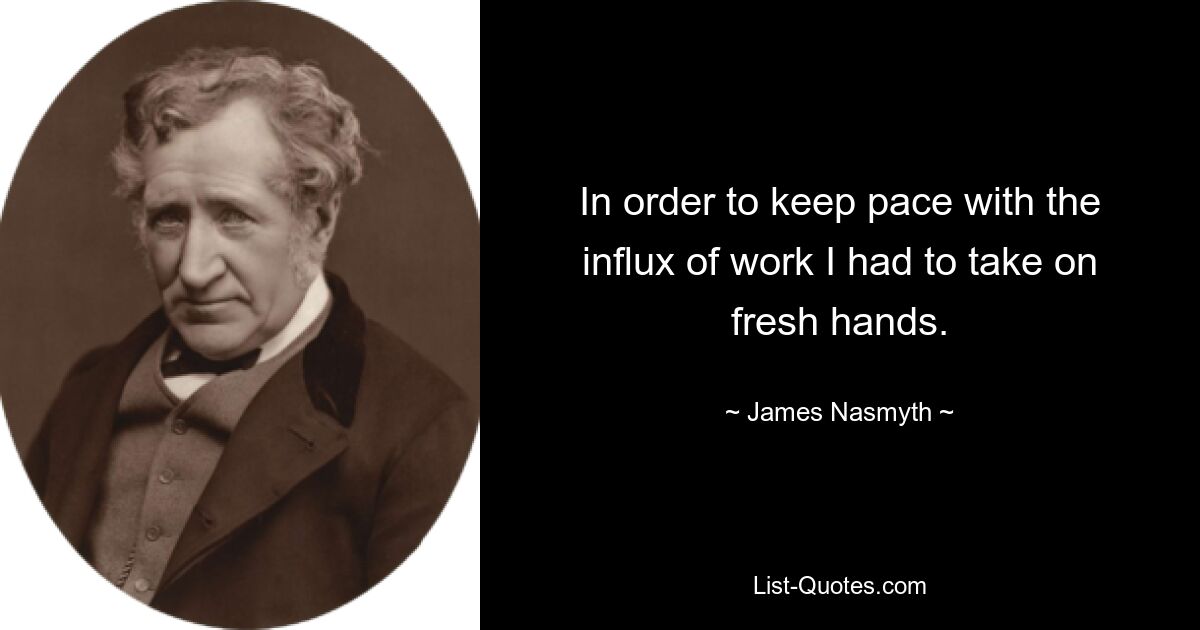 In order to keep pace with the influx of work I had to take on fresh hands. — © James Nasmyth