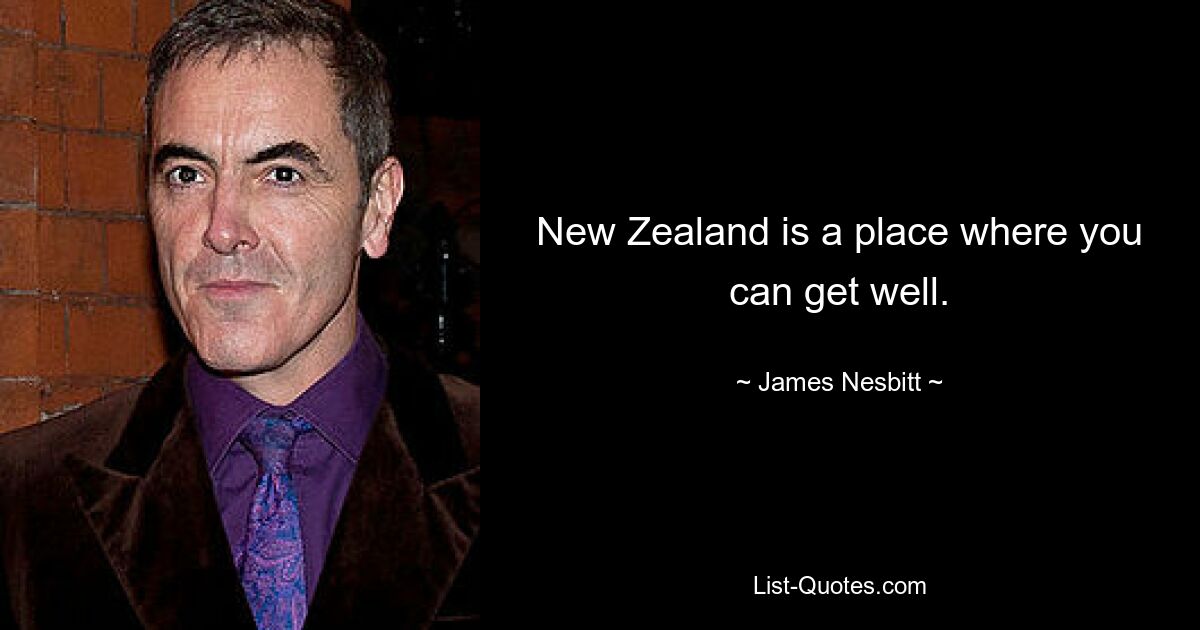 New Zealand is a place where you can get well. — © James Nesbitt