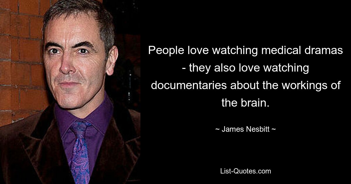 People love watching medical dramas - they also love watching documentaries about the workings of the brain. — © James Nesbitt