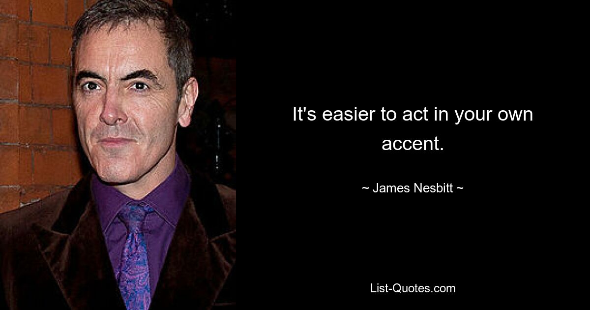 It's easier to act in your own accent. — © James Nesbitt