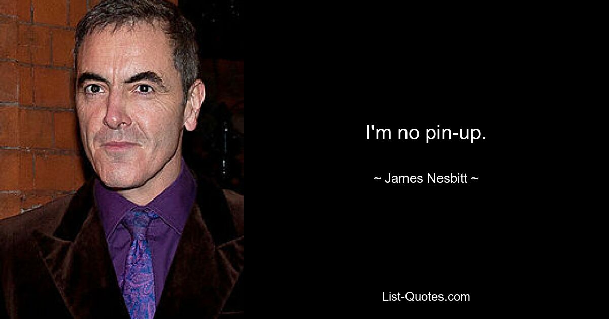 I'm no pin-up. — © James Nesbitt