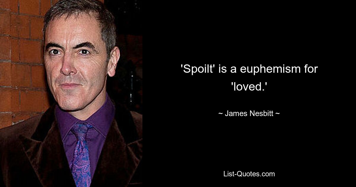 'Spoilt' is a euphemism for 'loved.' — © James Nesbitt