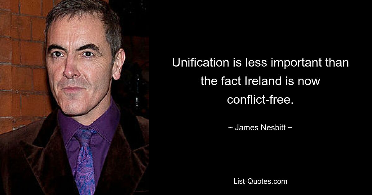 Unification is less important than the fact Ireland is now conflict-free. — © James Nesbitt