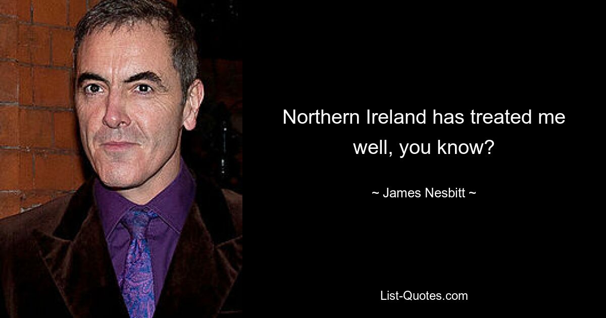 Northern Ireland has treated me well, you know? — © James Nesbitt