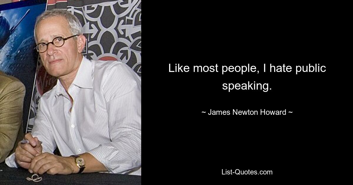 Like most people, I hate public speaking. — © James Newton Howard