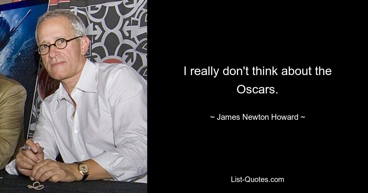 I really don't think about the Oscars. — © James Newton Howard