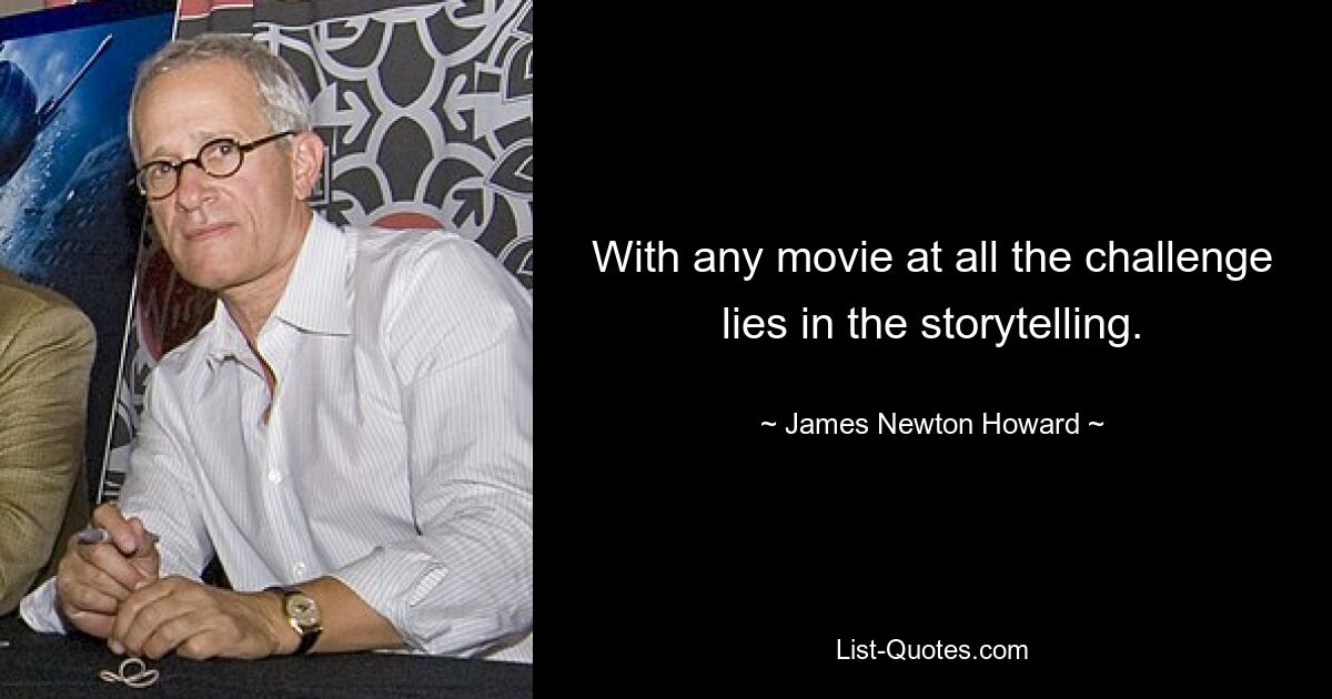 With any movie at all the challenge lies in the storytelling. — © James Newton Howard