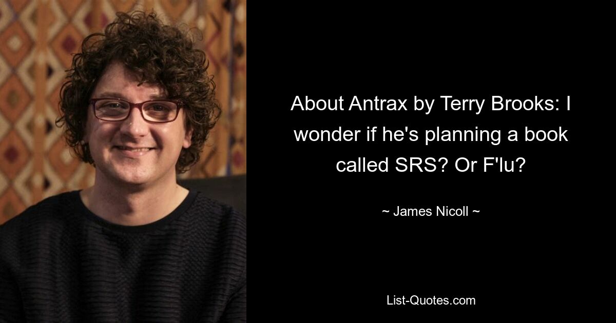 About Antrax by Terry Brooks: I wonder if he's planning a book called SRS? Or F'lu? — © James Nicoll