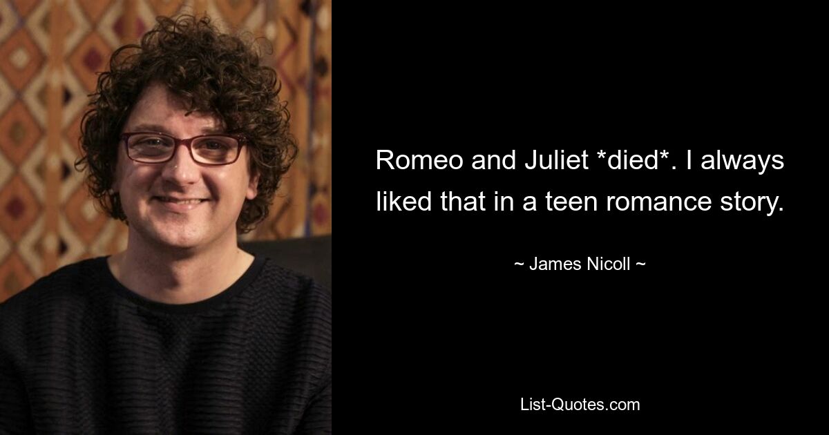 Romeo and Juliet *died*. I always liked that in a teen romance story. — © James Nicoll