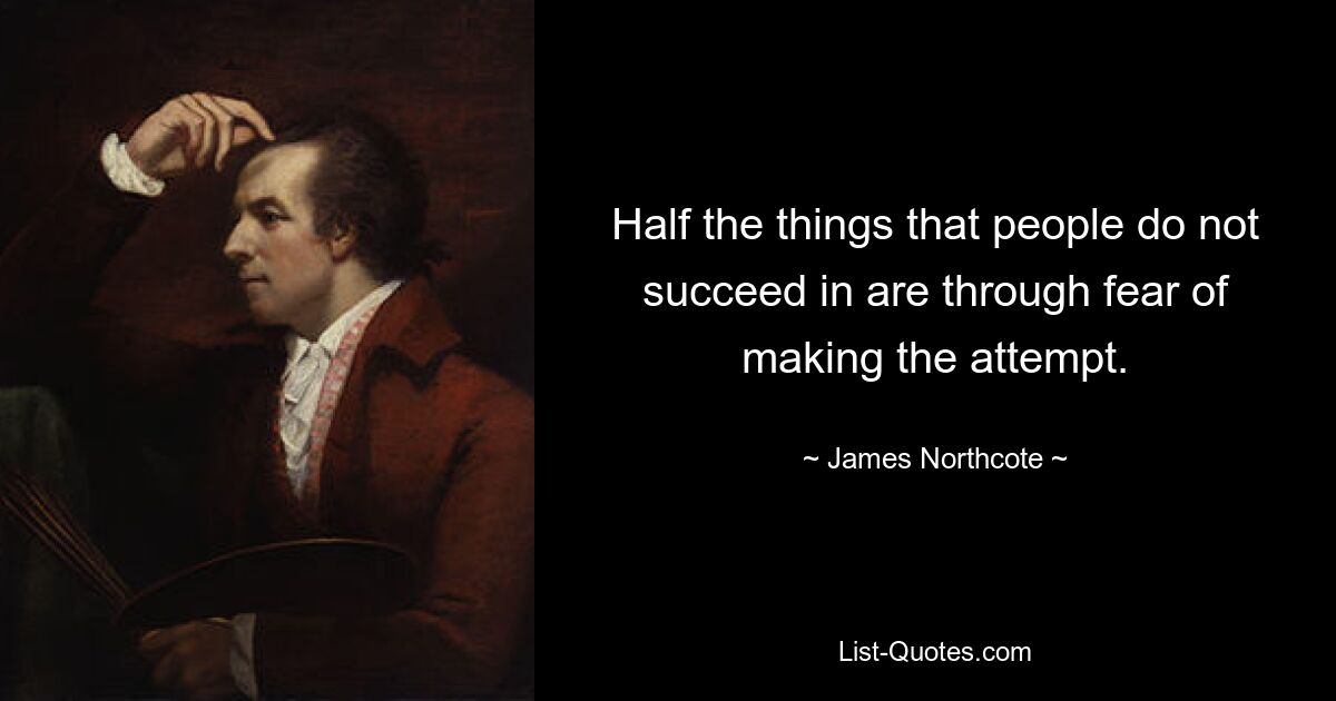 Half the things that people do not succeed in are through fear of making the attempt. — © James Northcote