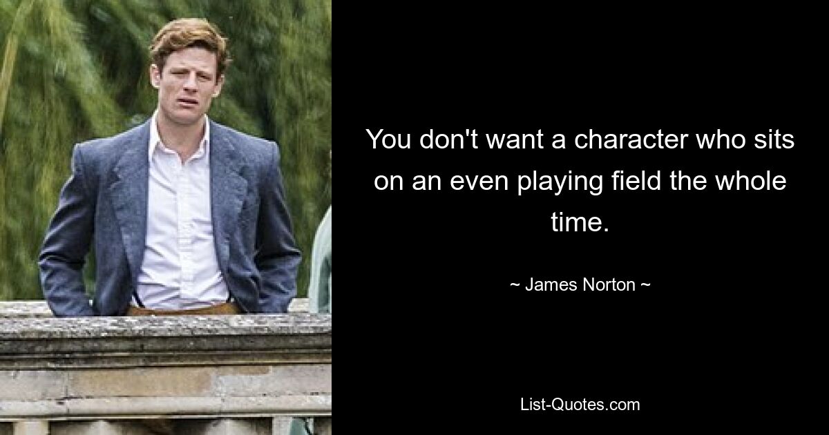 You don't want a character who sits on an even playing field the whole time. — © James Norton