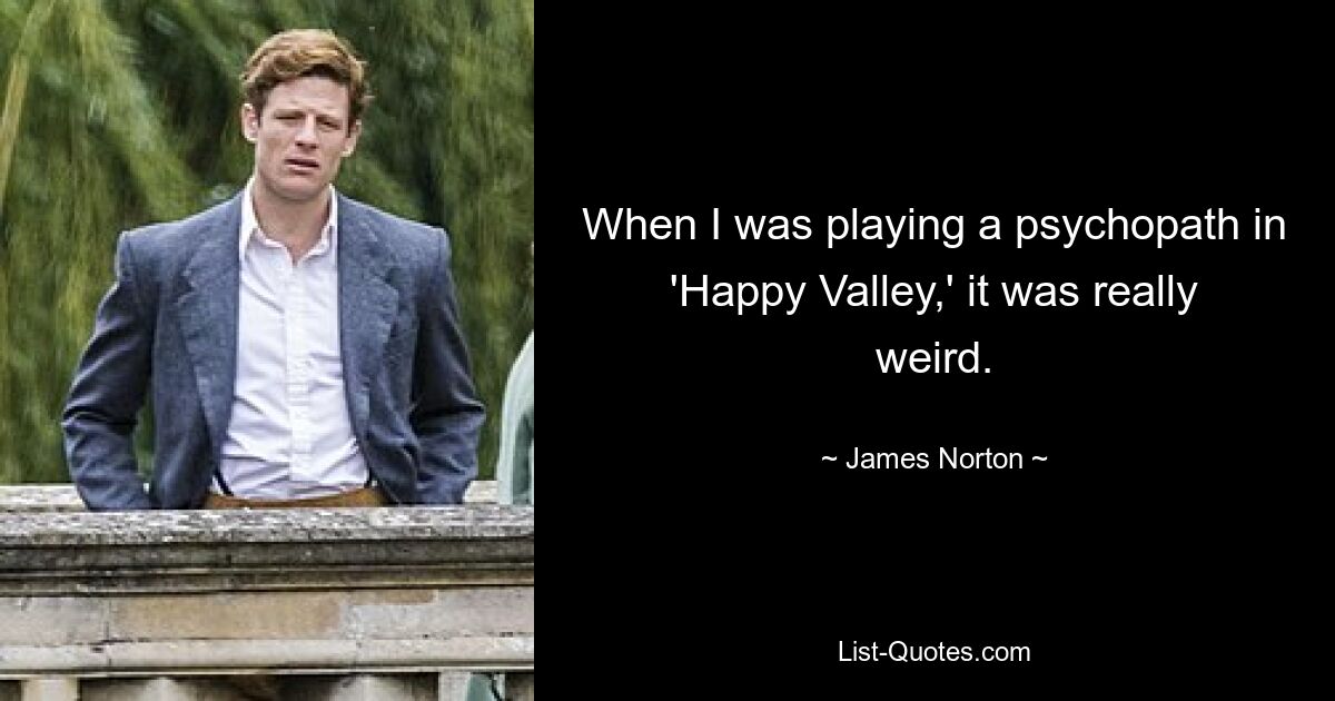 When I was playing a psychopath in 'Happy Valley,' it was really weird. — © James Norton