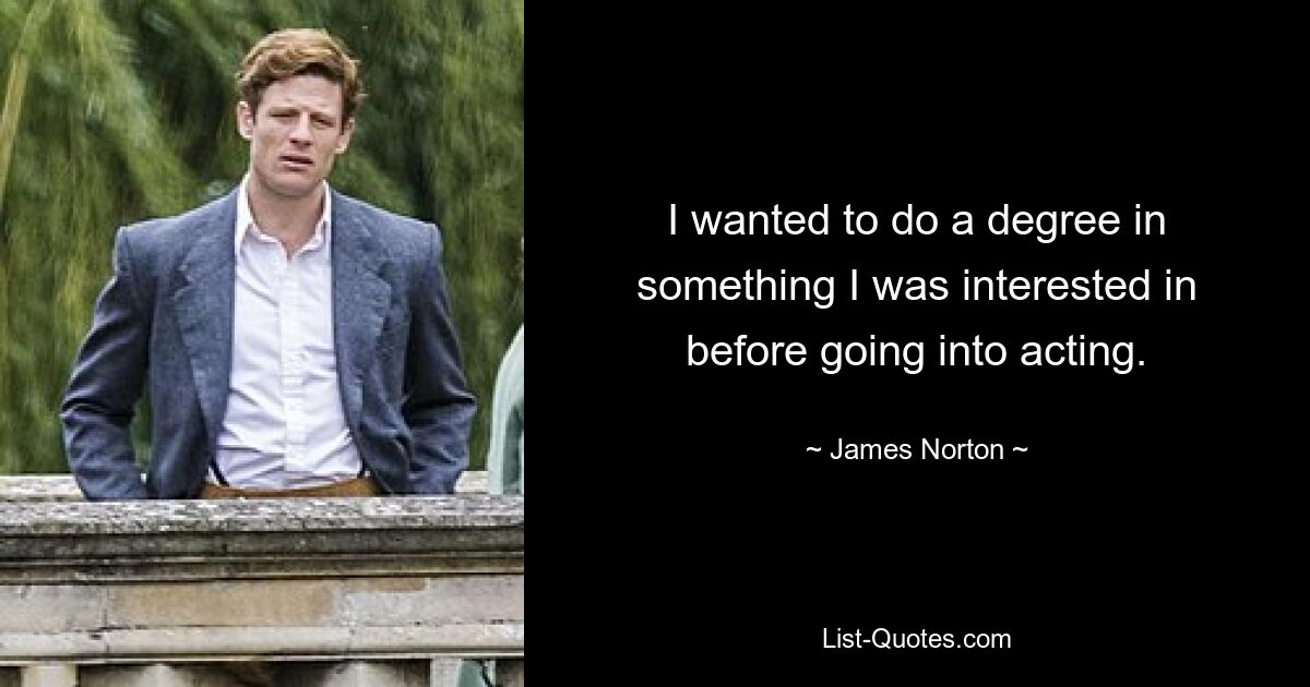 I wanted to do a degree in something I was interested in before going into acting. — © James Norton