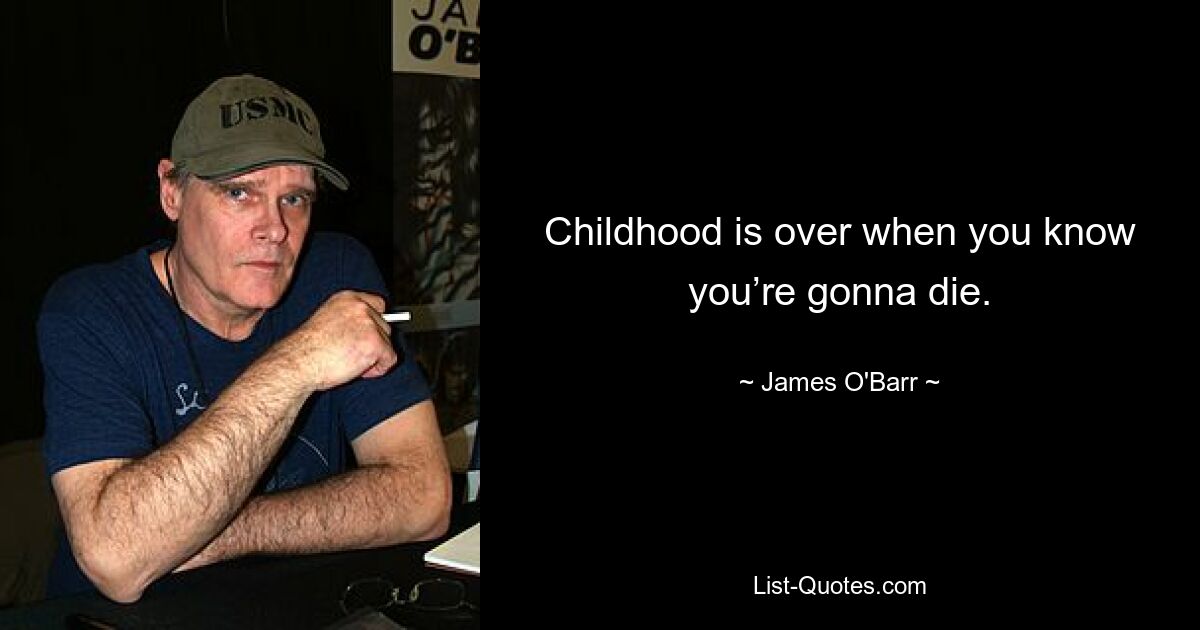 Childhood is over when you know you’re gonna die. — © James O'Barr